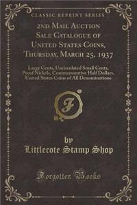 2nd Mail Auction Sale Catalogue of United States Coins, Thursday, March 25, 1937: Large Cents, Uncirculated Small Cents, Proof Nickels, Commemorative Half Dollars, United States Coins of All Denominations (Classic Reprint)