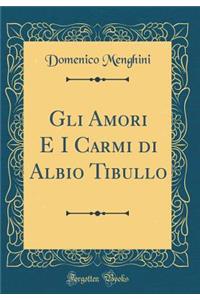 Gli Amori E I Carmi Di Albio Tibullo (Classic Reprint)