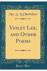 Violet Lee, and Other Poems (Classic Reprint)
