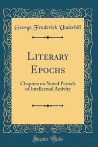 Literary Epochs: Chapters on Noted Periods of Intellectual Activity (Classic Reprint)