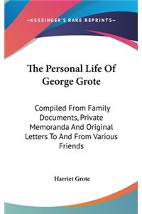 Personal Life Of George Grote: Compiled From Family Documents, Private Memoranda And Original Letters To And From Various Friends