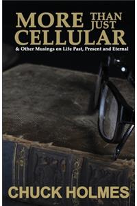 More Than Just Cellular: & Other Musings on Life Past, Present, and Eternal