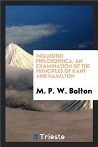 Inquisitio philosophica. An examination of the principles of Kant and Hamilton