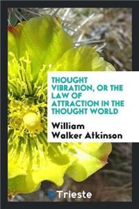 Thought Vibration, Or, the Law of Attraction in the Thought World