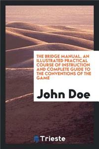 The Bridge Manual: An Illustrated Practical Course of Instruction and ...