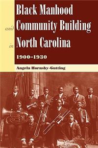 Black Manhood and Community Building in North Carolina 1900-1930