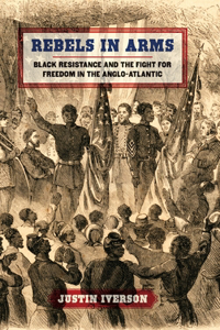 Rebels in Arms: Black Resistance and the Fight for Freedom in the Anglo-Atlantic