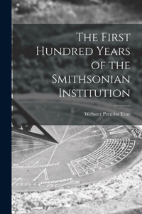 First Hundred Years of the Smithsonian Institution
