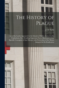 History of Plague: as It Has Lately Appeared in the Islands of Malta, Gozo, Corfu, Cephalonia, Etc. Detailing Important Facts, Illustrative of the Specific Contagion o