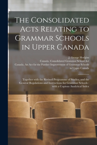 Consolidated Acts Relating to Grammar Schools in Upper Canada [microform]