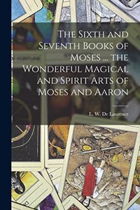 Sixth and Seventh Books of Moses ... the Wonderful Magical and Spirit Arts of Moses and Aaron