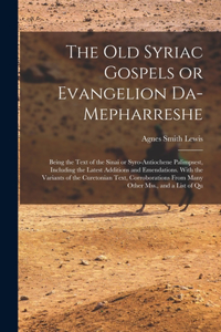 old Syriac Gospels or Evangelion Da-Mepharreshe; Being the Text of the Sinai or Syro-Antiochene Palimpsest, Including the Latest Additions and Emendations. With the Variants of the Curetonian Text, Corroborations From Many Other Mss., and a List of