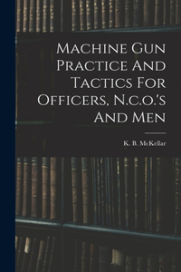 Machine Gun Practice And Tactics For Officers, N.c.o.'s And Men