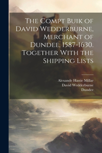 Compt Buik of David Wedderburne, Merchant of Dundee, 1587-1630. Together With the Shipping Lists