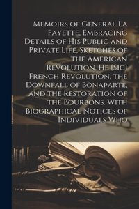 Memoirs of General La Fayette, Embracing Details of His Public and Private Life, Sketches of the American Revolution, He [Sic] French Revolution, the Downfall of Bonaparte, and the Restoration of the Bourbons. With Biographical Notices of Individua