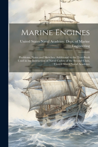 Marine Engines; Problems, Notes and Sketches. Additional to the Text-book Used in the Instruction of Naval Cadets of the Second Class, United States Naval Academy