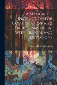 Manual of Instruction for Confirmation and First Communion, With Prayers and Devotions