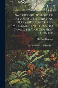 Natuurlyke Historie, Of Uitvoerige Beschryving Der Dieren, planten, En Mineraalen, Volgens Het Samenstel Van Den Heer Linnæus