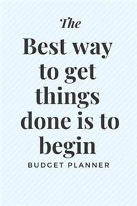 The Best way to get things done is to begin Budget planner