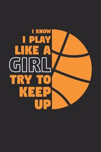 Basketball Notebook - I Know I Play Like A Girl Try To Keep Up - Basketball Training Journal - Gift for Basketball Player