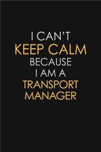 I Can't Keep Calm Because I Am A Transport Manager