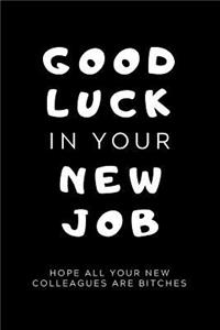 Good Luck In Your New Job Hope All Your New Colleagues Are Bitches