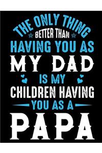 The only thing better than having you as My Dad is my children having you as a Papa