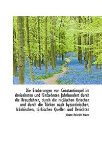 Die Eroberungen Von Constantinopel Im Dreizehnten Und F Nfzehnten Jahrhundert Durch Die Kreuzfahrer,