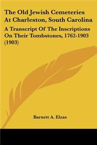 Old Jewish Cemeteries At Charleston, South Carolina: A Transcript Of The Inscriptions On Their Tombstones, 1762-1903 (1903)