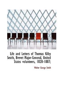 Life and Letters of Thomas Kilby Smith, Brevet Major-General, United States Volunteers, 1820-1887;