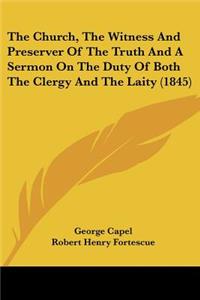 Church, The Witness And Preserver Of The Truth And A Sermon On The Duty Of Both The Clergy And The Laity (1845)