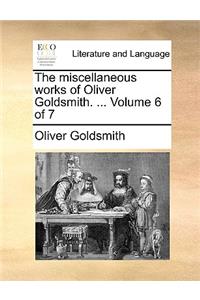 The Miscellaneous Works of Oliver Goldsmith. ... Volume 6 of 7