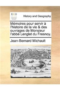 Memoires Pour Servir A L'Histoire de La Vie & Des Ouvrages de Monsieur L'Abbe Lenglet Du Fresnoy.