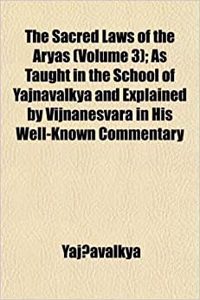 The Sacred Laws of the Aryas (Volume 3); As Taught in the School of Yajnavalkya and Explained by Vijnanesvara in His Well-Known Commentary