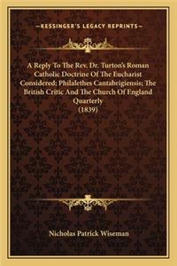 Reply to the REV. Dr. Turton's Roman Catholic Doctrine of a Reply to the REV. Dr. Turton's Roman Catholic Doctrine of the Eucharist Considered; Philalethes Cantabrigiensis; The Bthe Eucharist Considered; Philalethes Cantabrigiensis; The British Cri