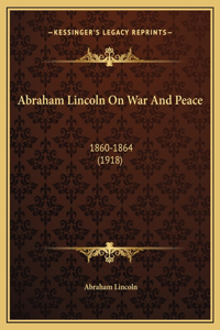 Abraham Lincoln On War And Peace