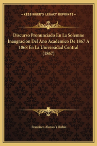 Discurso Pronunciado En La Solemne Inaugracion Del Ano Academico De 1867 A 1868 En La Universidad Central (1867)