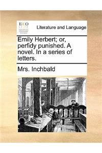 Emily Herbert; or, perfidy punished. A novel. In a series of letters.