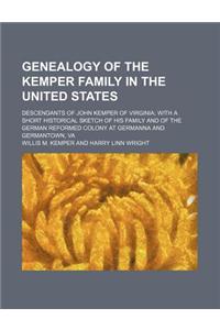 Genealogy of the Kemper Family in the United States; Descendants of John Kemper of Virginia with a Short Historical Sketch of His Family and of the German Reformed Colony at Germanna and Germantown, Va