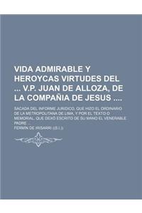 Vida Admirable y Heroycas Virtudes del V.P. Juan de Alloza, de La Compania de Jesus; Sacada del Informe Juridico, Que Hizo El Ordinario de La Metropol