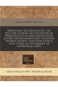 Mercurius Ecclesiasticus, Or, Doctor Cozens His Visitation at Warrington in Lancashire with Divers Presentments and Censvres Therein Passed: Together with a True Story of the Reader of Liverpoole (1645)