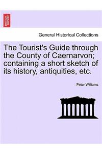 The Tourist's Guide Through the County of Caernarvon; Containing a Short Sketch of Its History, Antiquities, Etc.
