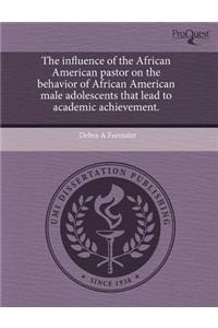 The Influence of the African American Pastor on the Behavior of African American Male Adolescents That Lead to Academic Achievement