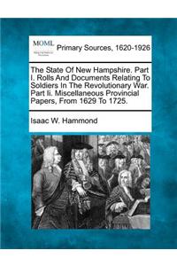 State Of New Hampshire. Part I. Rolls And Documents Relating To Soldiers In The Revolutionary War. Part Ii. Miscellaneous Provincial Papers, From 1629 To 1725.