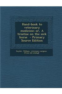 Hand-Book to Veterinary Medicine; Or, a Treatise on the Sick Horse