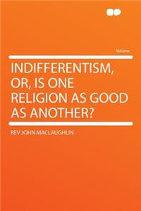 Indifferentism, Or, Is One Religion as Good as Another?