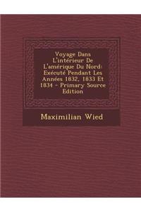 Voyage Dans L'Interieur de L'Amerique Du Nord: Execute Pendant Les Annees 1832, 1833 Et 1834