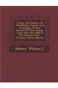 Origin and History of the Mosher Family and Genealogy of One Branch of That Family from the Year 1600 to the Present Time