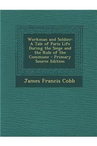 Workman and Soldier: A Tale of Paris Life During the Siege and the Rule of the Commune - Primary Source Edition