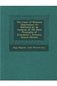 The Cause of Business Depressions as Disclosed by an Analysis of the Basic Principles of Economics